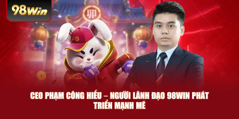 CEO Phạm Công Hiếu – Người lãnh đạo 98win phát triển mạnh mẽ